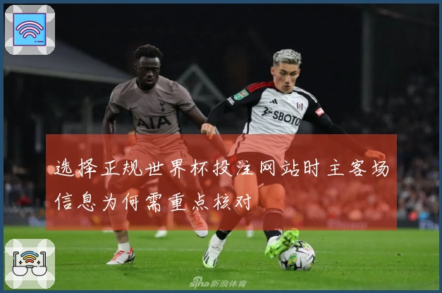 选择正规世界杯投注网站时主客场信息为何需重点核对