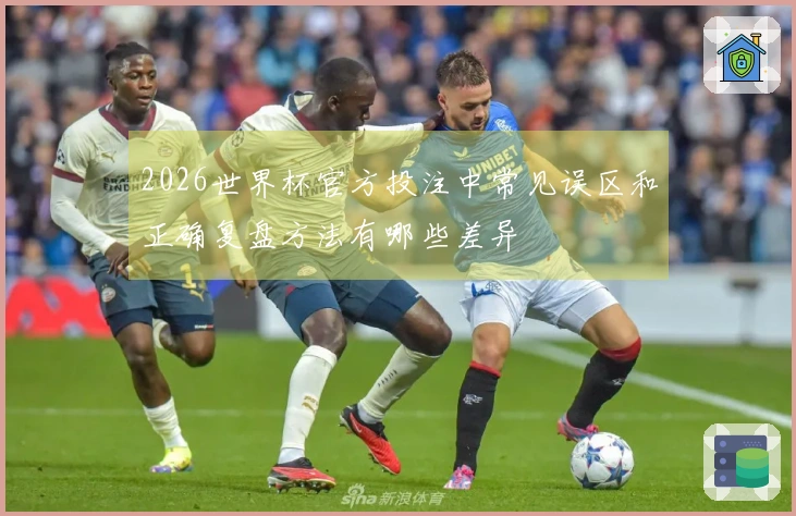 2026世界杯官方投注中常见误区和正确复盘方法有哪些差异