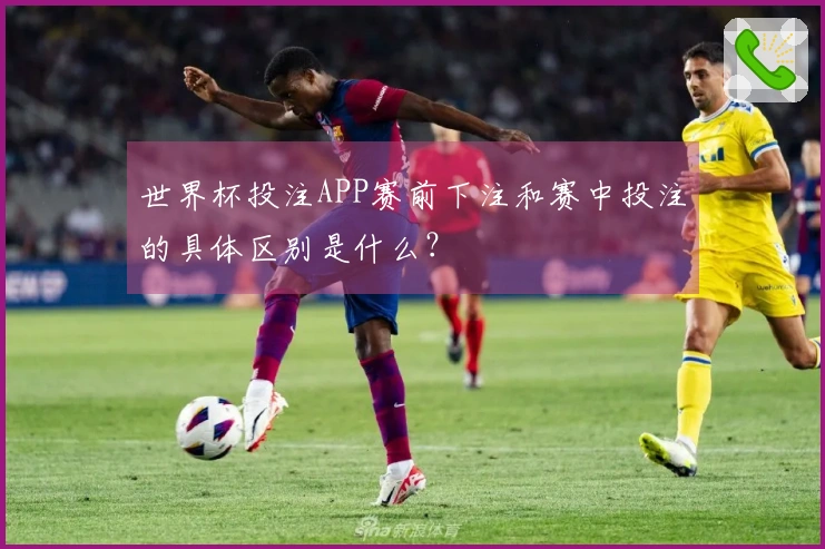 世界杯投注APP赛前下注和赛中投注的具体区别是什么？
