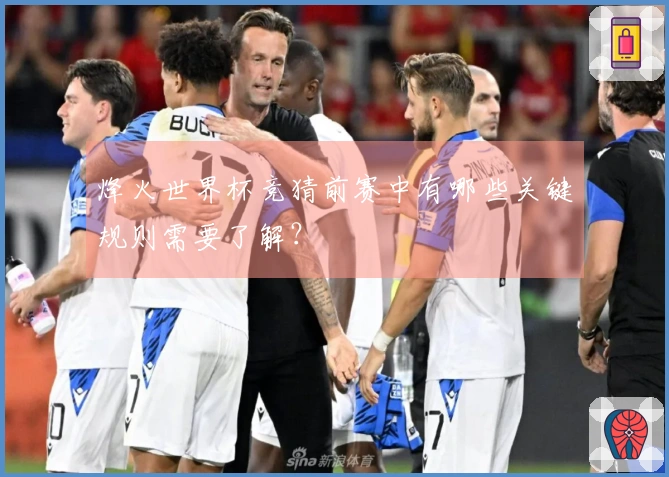 烽火世界杯竞猜前赛中有哪些关键规则需要了解？