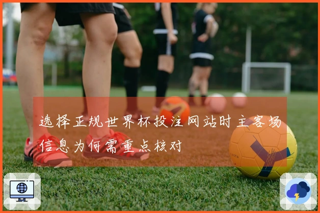 选择正规世界杯投注网站时主客场信息为何需重点核对